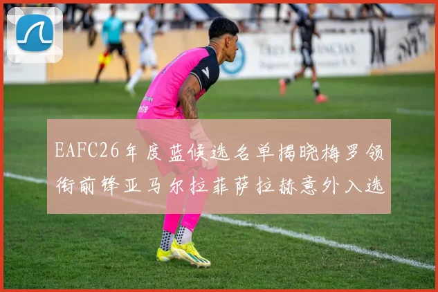 EAFC26年度蓝候选名单揭晓梅罗领衔前锋亚马尔拉菲萨拉赫意外入选中场