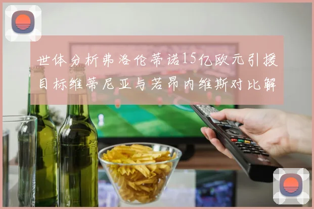 世体分析弗洛伦蒂诺15亿欧元引援目标维蒂尼亚与若昂内维斯对比解析