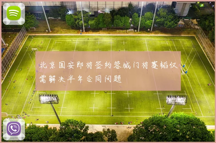 北京国安即将签约蓉城门将蹇韬仅需解决半年合同问题