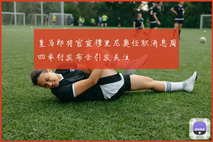 皇马即将官宣穆里尼奥任职消息周四举行发布会引发关注