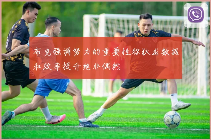 布克强调努力的重要性称狄龙数据和效率提升绝非偶然