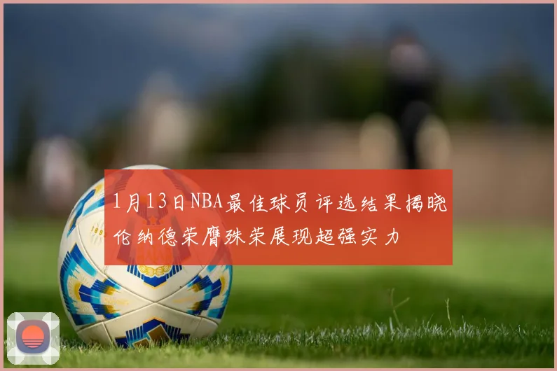 1月13日NBA最佳球员评选结果揭晓伦纳德荣膺殊荣展现超强实力