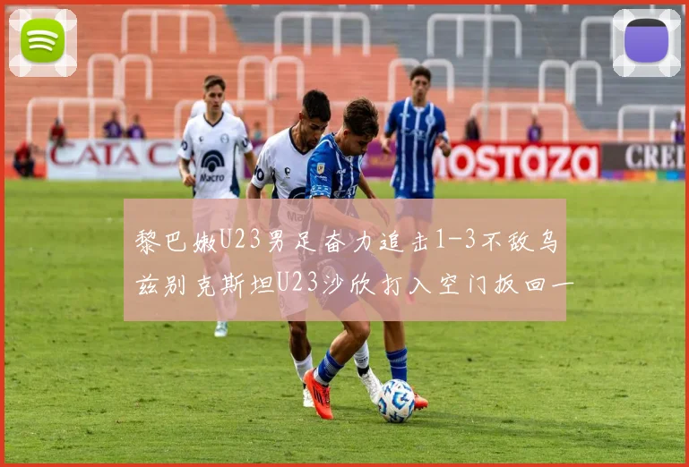 黎巴嫩U23男足奋力追击1-3不敌乌兹别克斯坦U23沙欣打入空门扳回一城